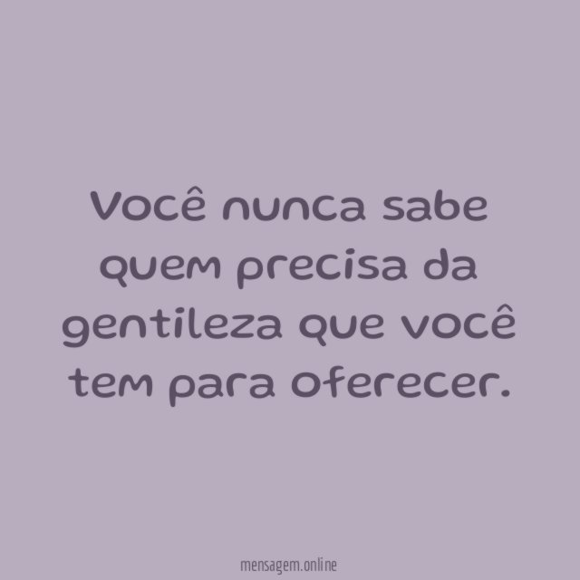 Você nunca sabe quem precisa da gentileza