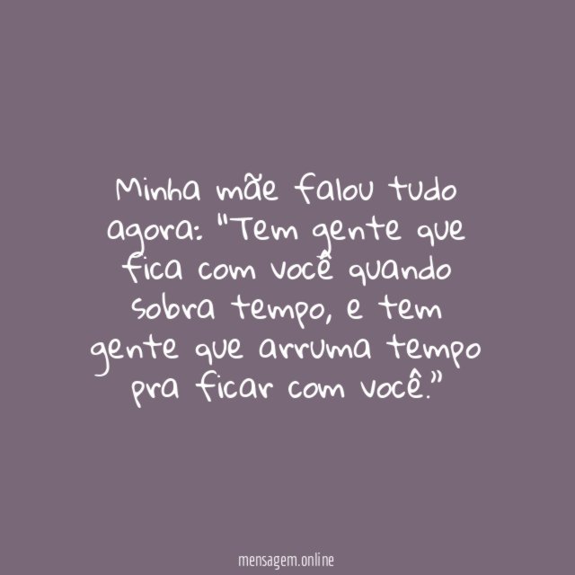 Tem gente que fica com você quando sobra tempo