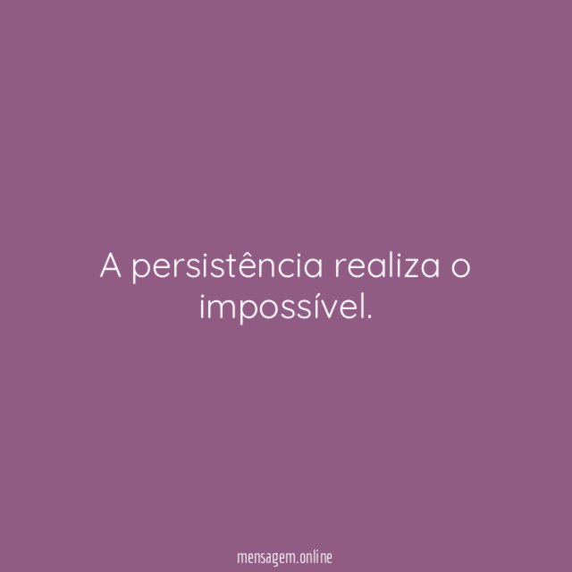 A persistência realiza o impossível