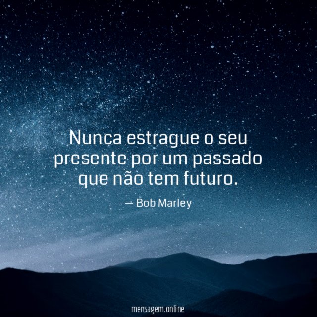 Nunca estrague o seu presente por um passado