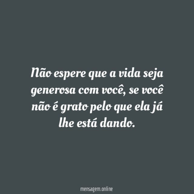 Não espere que a vida seja generosa com você