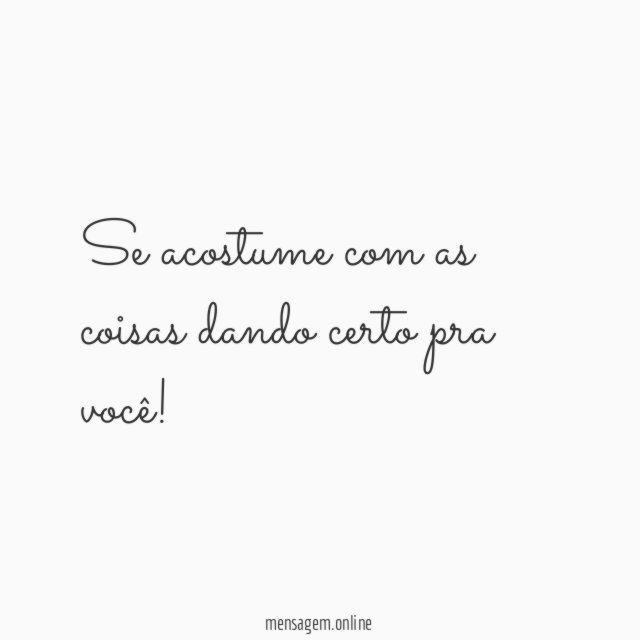 Se acostume com as coisas dando certo pra você