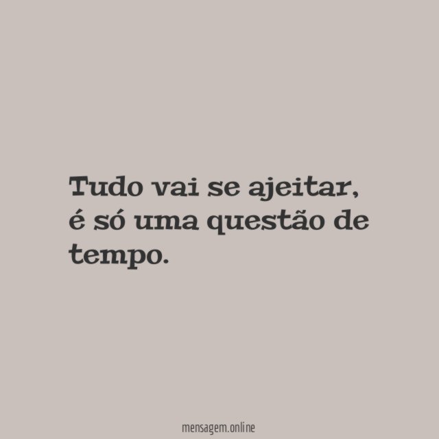 Tudo vai se ajeitar, é só uma questão de tempo