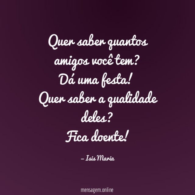Quer saber quantos amigos você tem?
Dá uma festa!