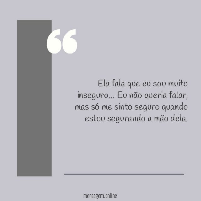 Ela fala que eu sou muito inseguro