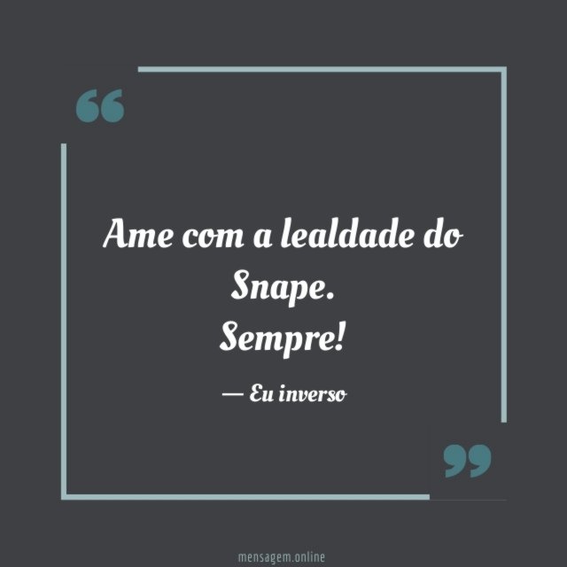 Ame com a lealdade do Snape