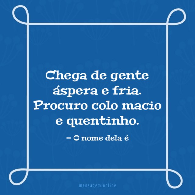 Chega de gente áspera e fria