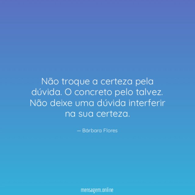 Não troque a certeza pela dúvida