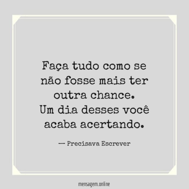 Se não fosse mais ter outra chance.