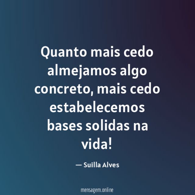 Quanto mais cedo almejamos algo concreto
