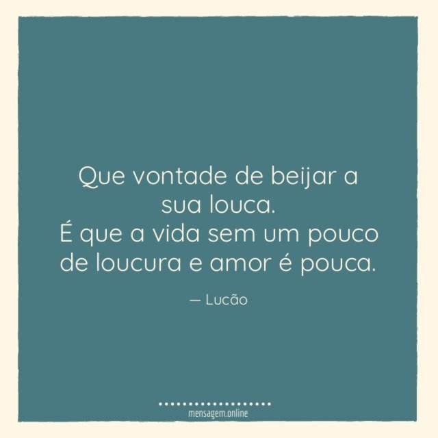 Que vontade de beijar a sua louca