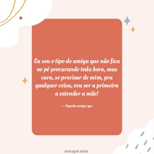 Eu sou o tipo de amiga que não fica no pé