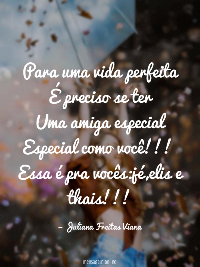 Para uma vida perfeita É preciso se ter Uma amiga