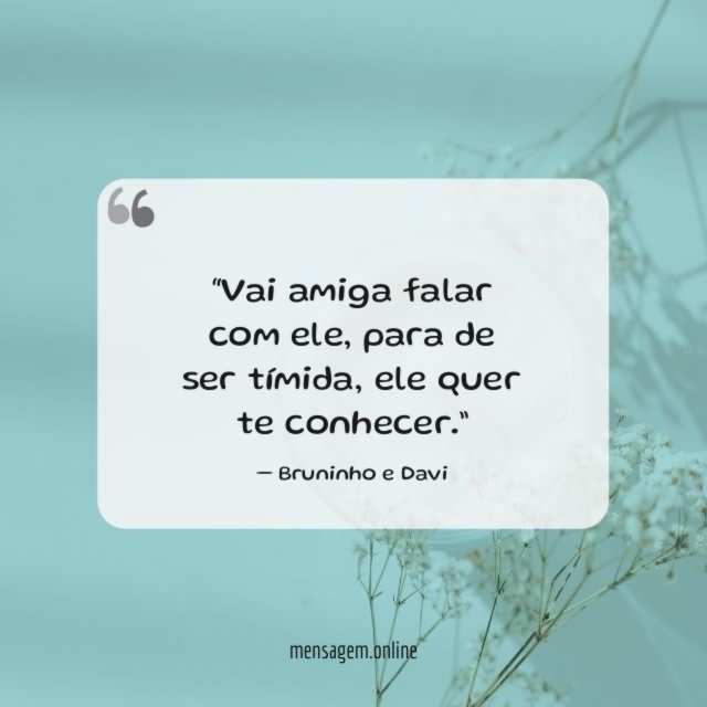 Vai amiga falar com ele