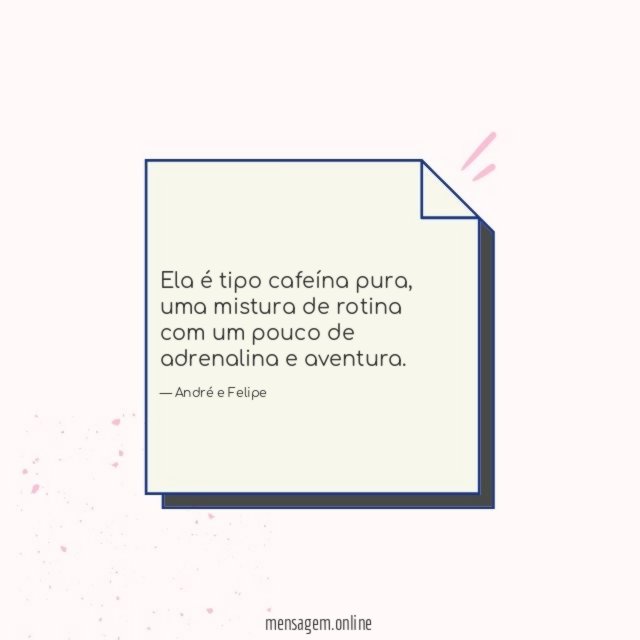 Ela é tipo cafeína pura