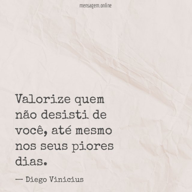Valorize quem não desisti de você