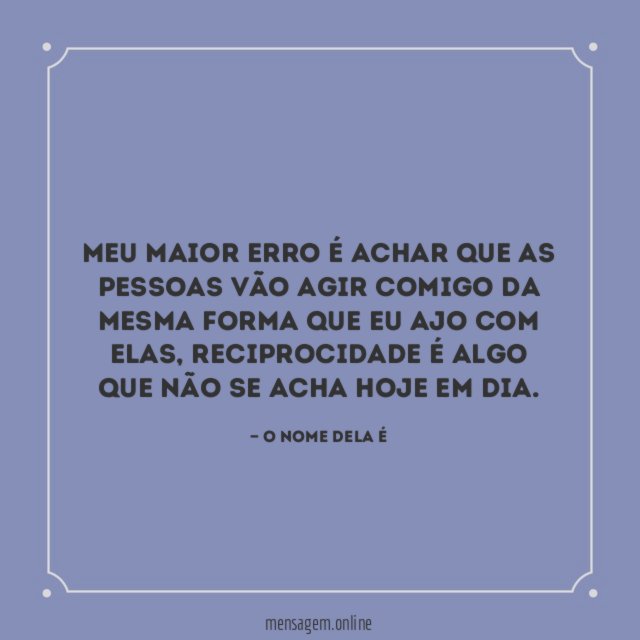 Meu maior erro é achar