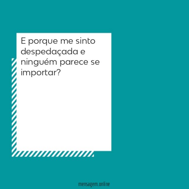E porque me sinto despedaçada