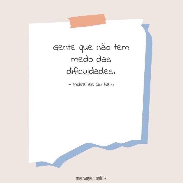 Não tem medo das dificuldades