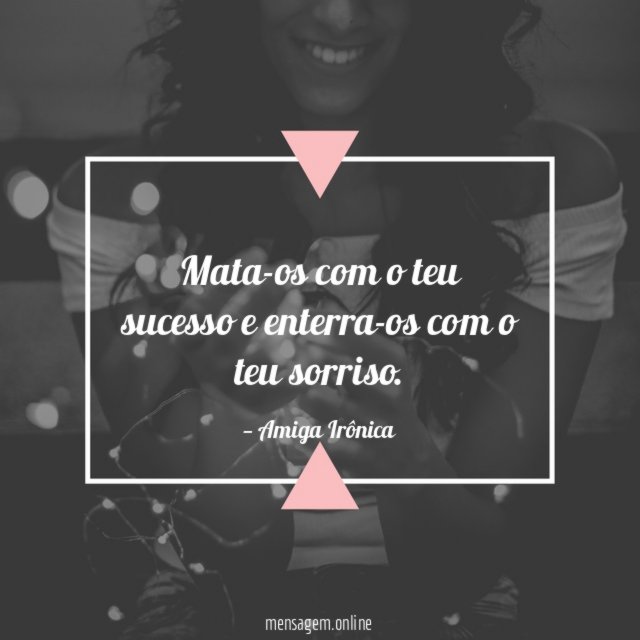 Mata-os com o teu sucesso