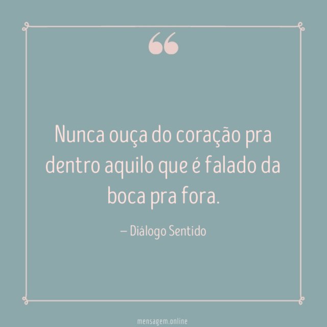 Nunca ouça do coração pra dentro