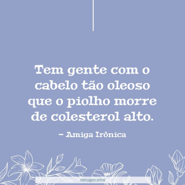 Tem gente com o cabelo tão oleoso