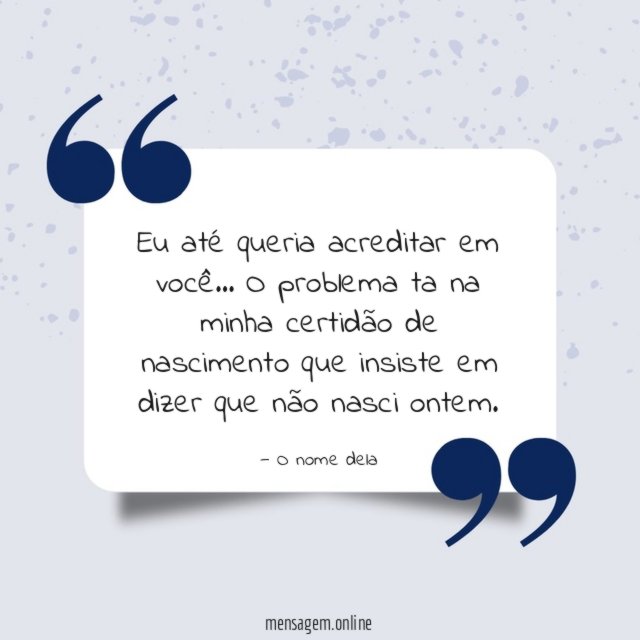 Eu até queria acreditar em você