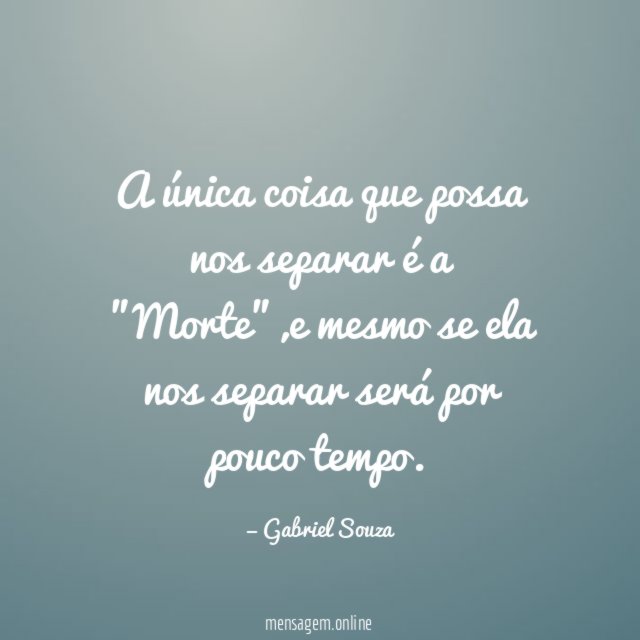 A única coisa que possa nos separar é a "Morte"