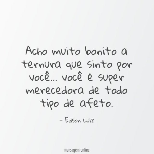 Acho muito bonito a ternura que sinto por você