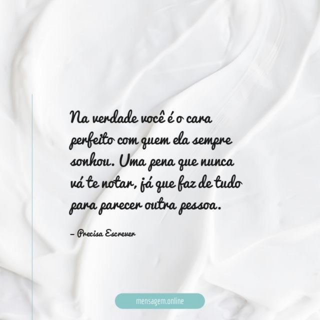 Na verdade você é o cara perfeito