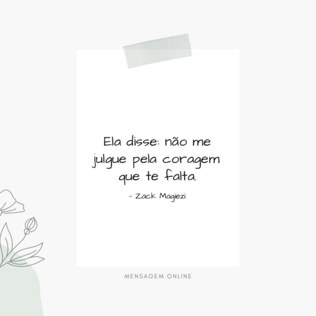 Pela coragem que te falta