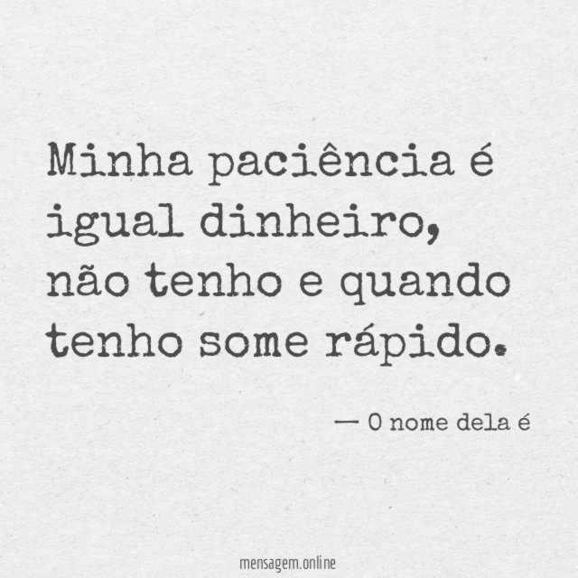 Minha paciência é igual dinheiro