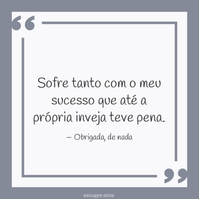Sofre tanto com o meu sucesso