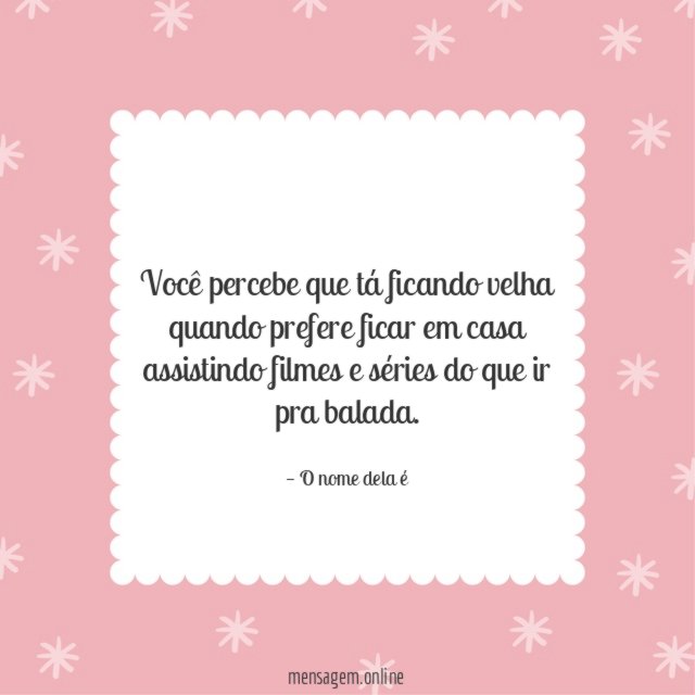 Você percebe que tá ficando velha