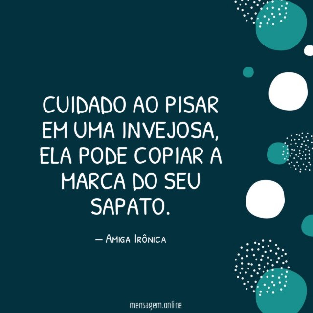 Cuidado ao pisar em uma invejosa