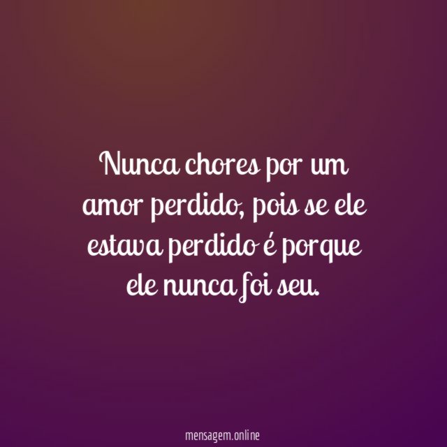 Nunca chores por um amor perdido