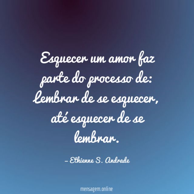Esquecer um amor faz parte do processo de