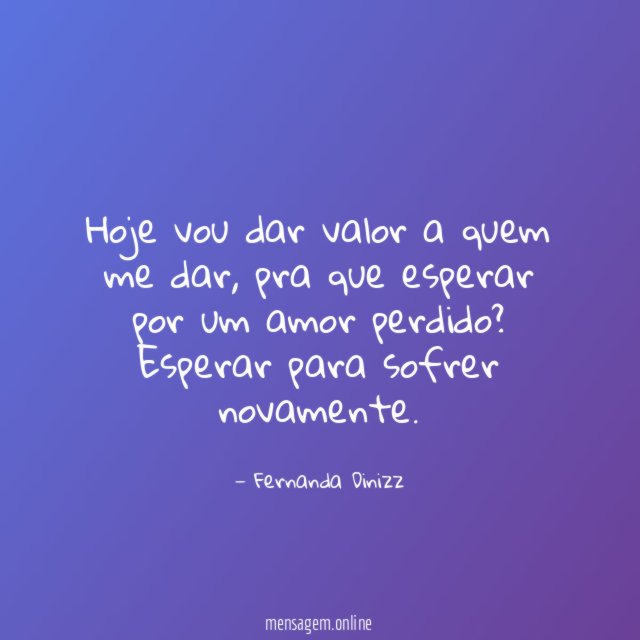 Hoje vou dar valor a quem me dar