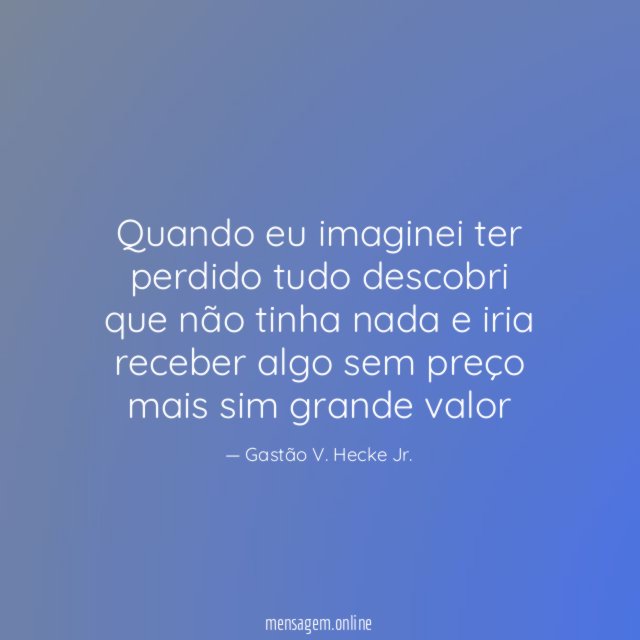 Quando eu imaginei ter perdido tudo descobri que