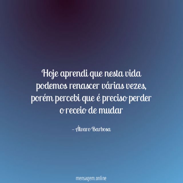 Hoje aprendi que nesta vida podemos renascer várias vezes