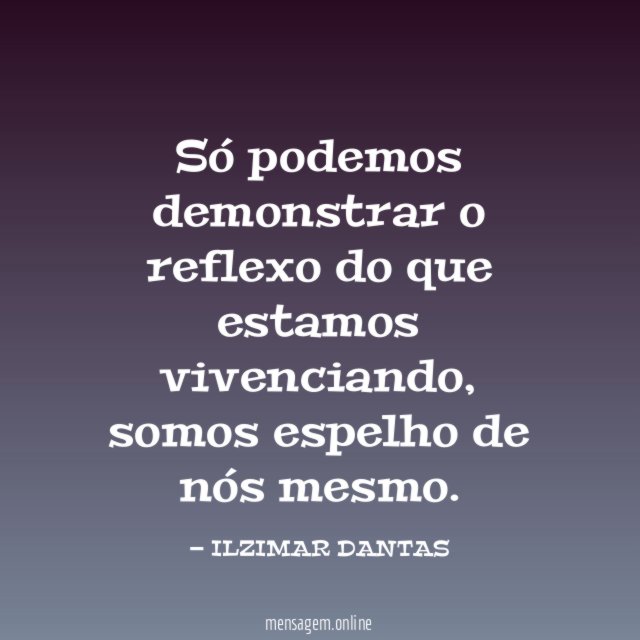 ?Só podemos demonstrar o reflexo do que estamos vivenciando
