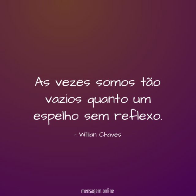 As vezes somos tão vazios quanto um espelho sem reflexo