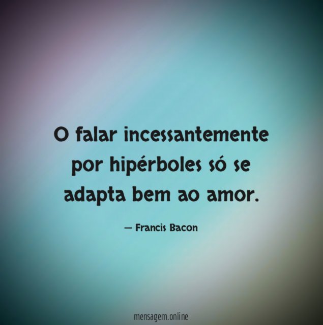 O falar incessantemente por hipérboles só se adapta bem ao amor