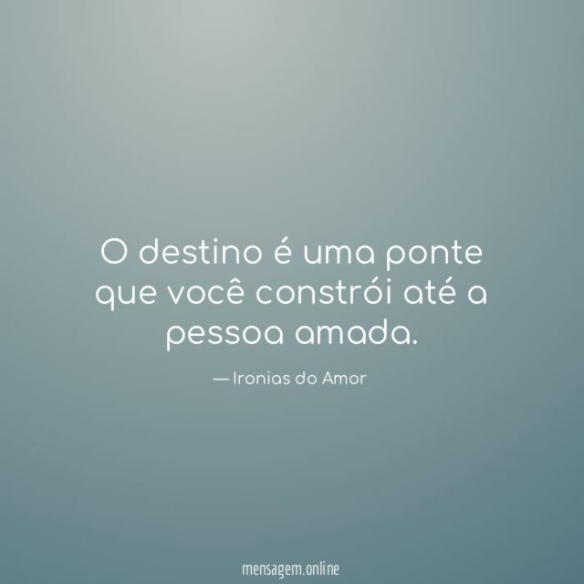 "O destino é uma ponte que você constrói até a pessoa amada