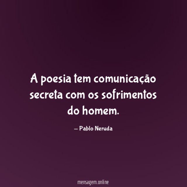 A poesia tem comunicação secreta com os sofrimentos do homem