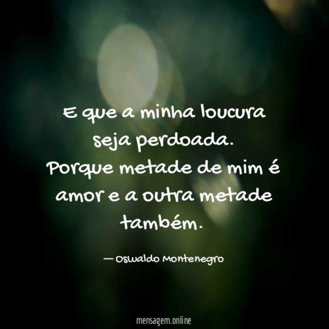 E que a minha loucura seja perdoada