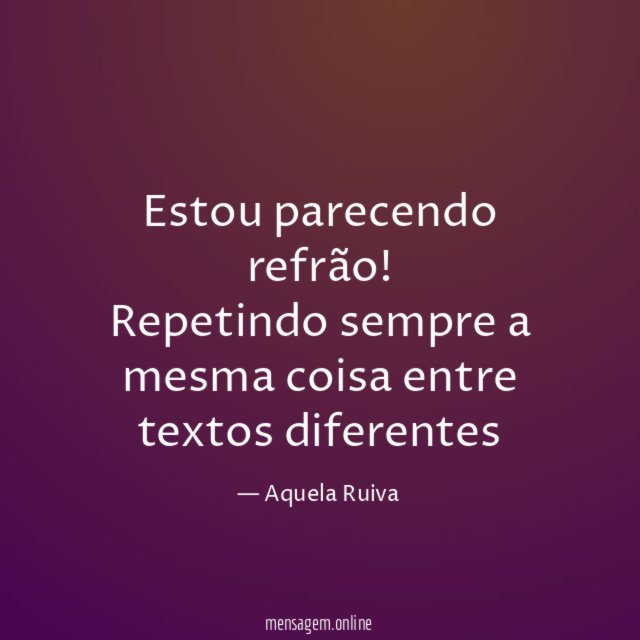 Estou parecendo refrão