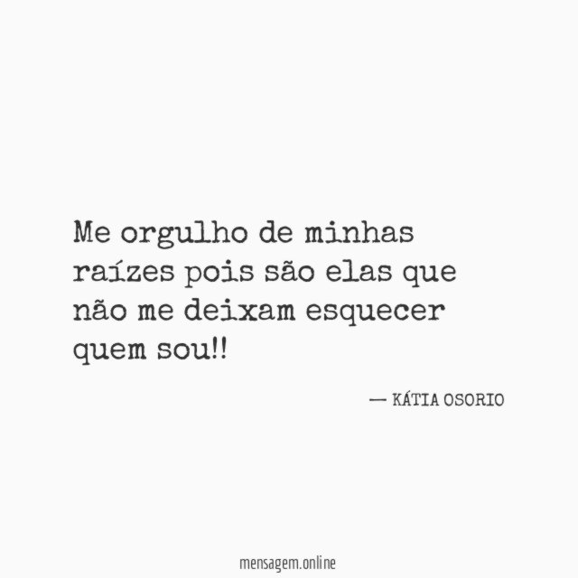 Me orgulho de minhas raízes pois são elas