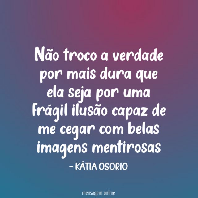 Não troco a verdade por mais dura que