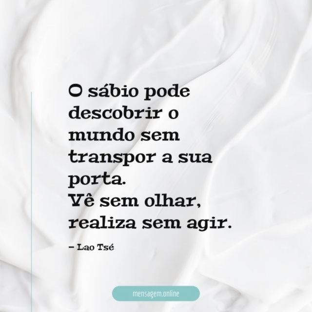 O sábio pode descobrir o mundo sem transpor a sua porta